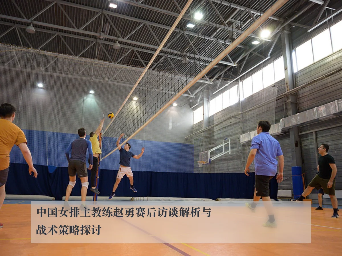 中国女排主教练赵勇赛后访谈解析与战术策略探讨