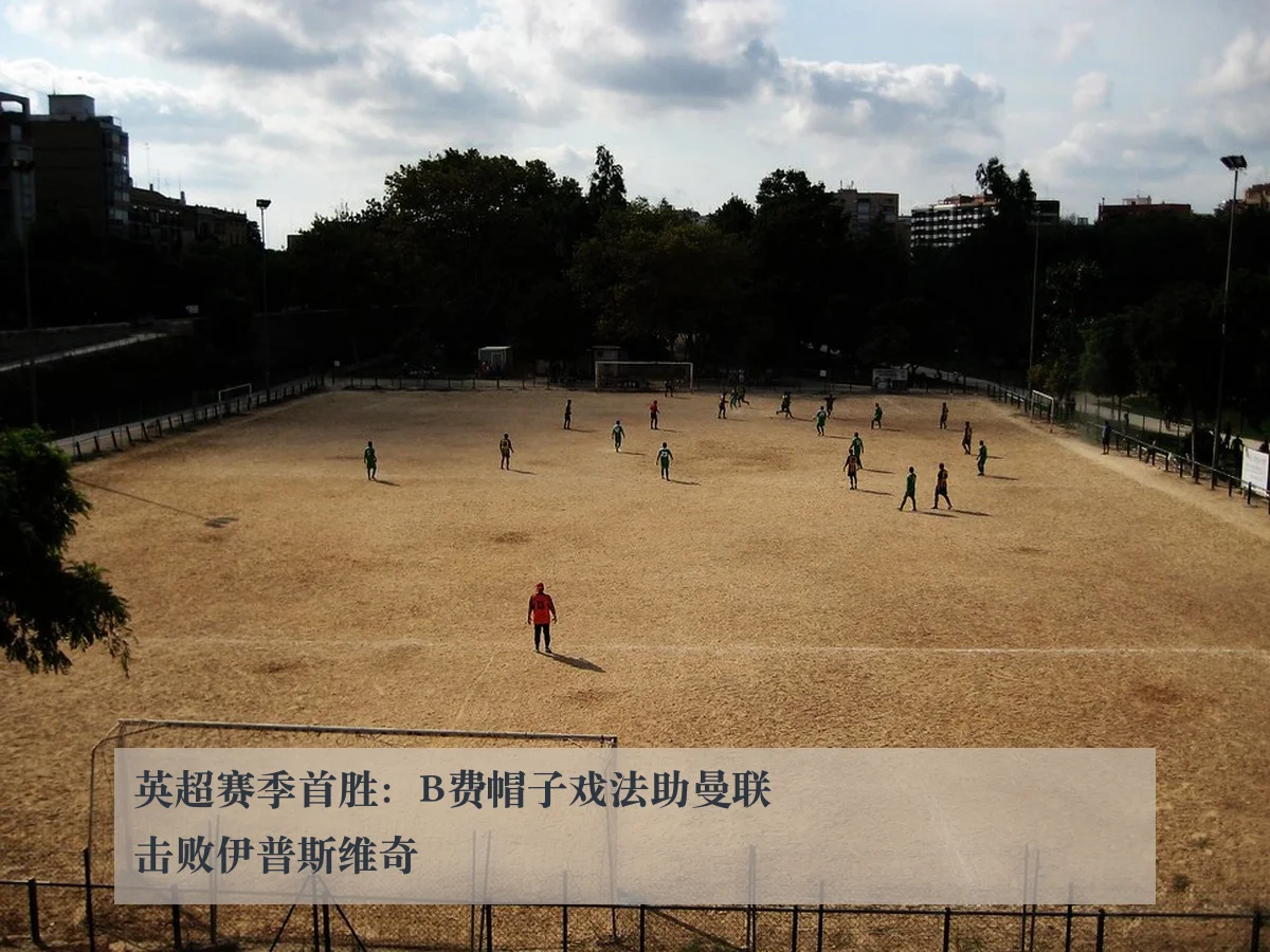 英超赛季首胜：B费帽子戏法助曼联击败伊普斯维奇